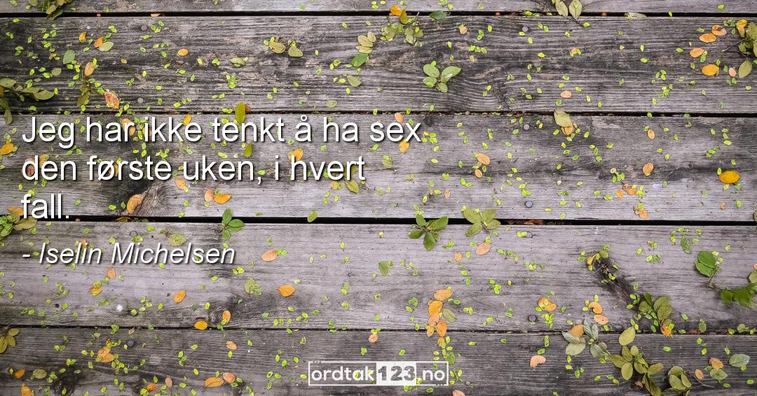 Ordtak Iselin Michelsen - Jeg har ikke tenkt å ha sex den første uken, i hvert fall.