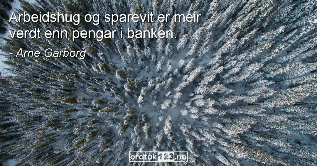 Ordtak Arne Garborg - Arbeidshug og sparevit er meir verdt enn pengar i banken.