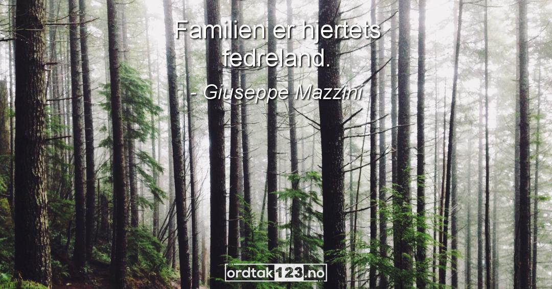 Ordtak Giuseppe Mazzini - Familien er hjertets fedreland.