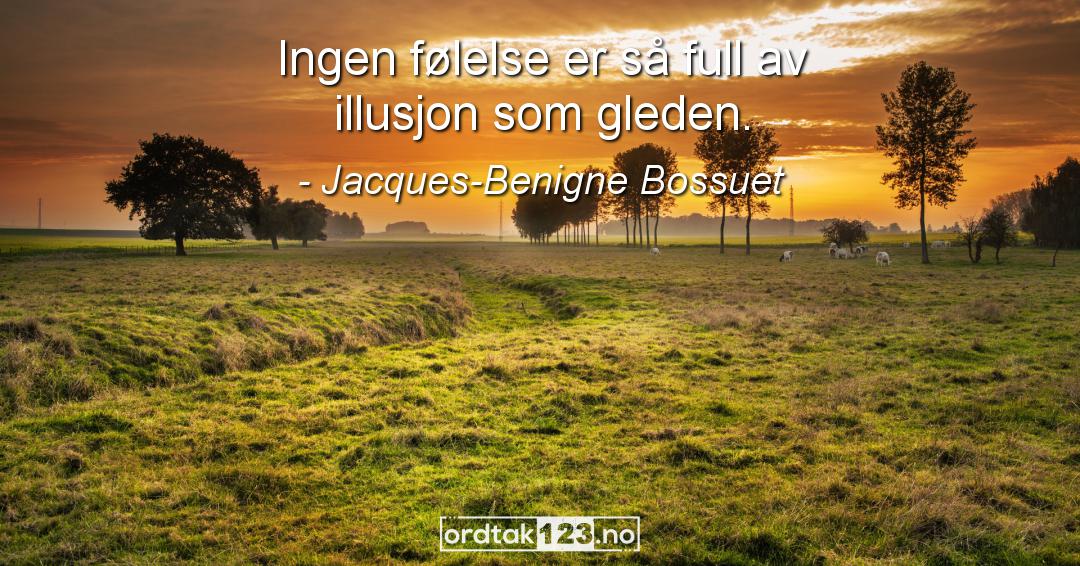 Ordtak Jacques-Benigne Bossuet - Ingen følelse er så full av illusjon som gleden.