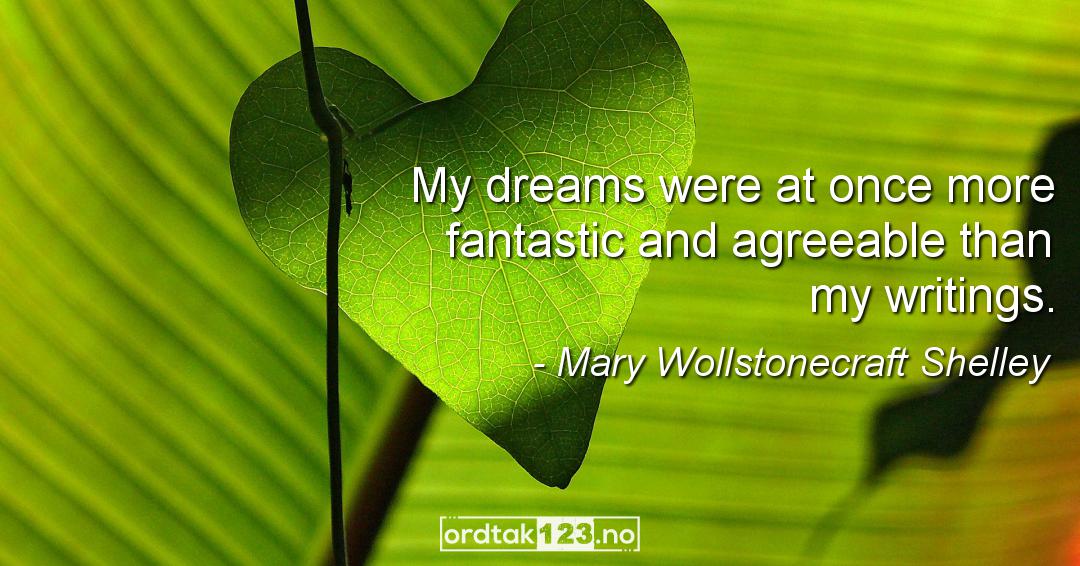 Ordtak Mary Wollstonecraft Shelley - My dreams were at once more fantastic and agreeable than my writings.