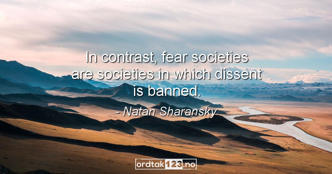 Ordtak Natan Sharansky - In contrast, fear societies are societies in which dissent is banned.