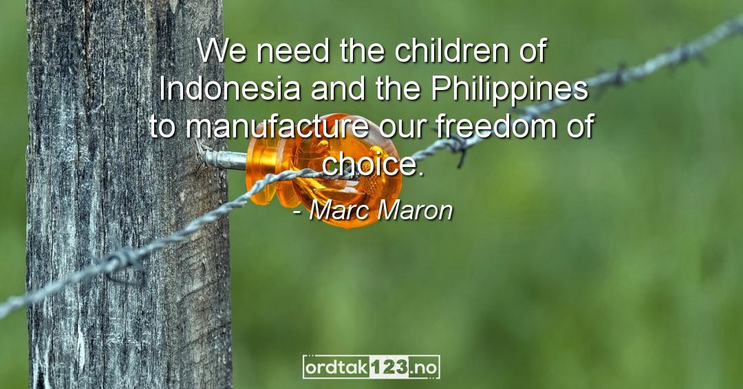 Ordtak Marc Maron - We need the children of Indonesia and the Philippines to manufacture our freedom of choice.