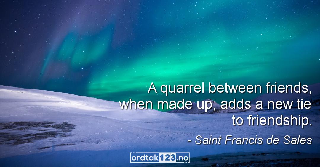 Ordtak Saint Francis de Sales - A quarrel between friends, when made up, adds a new tie to friendship.