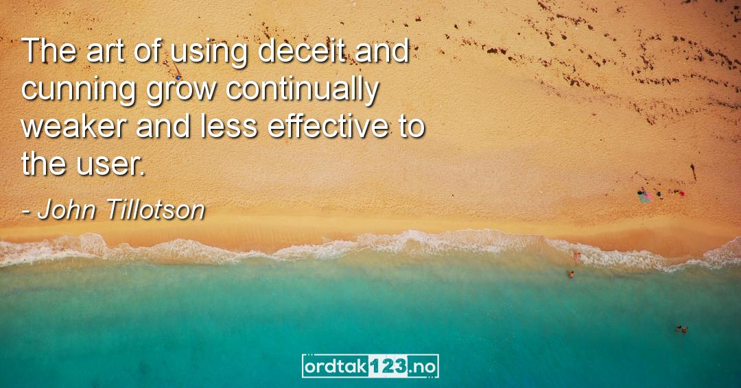 Ordtak John Tillotson - The art of using deceit and cunning grow continually weaker and less effective to the user.