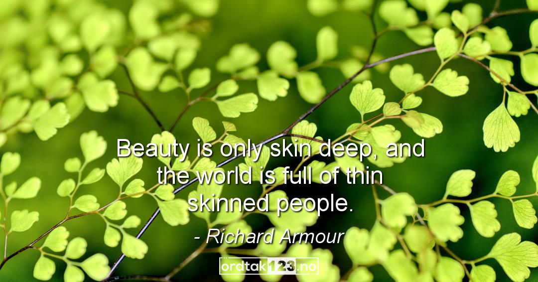 Ordtak Richard Armour - Beauty is only skin deep, and the world is full of thin skinned people.