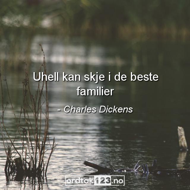 Ordtak Charles Dickens - Uhell kan skje i de beste familier.