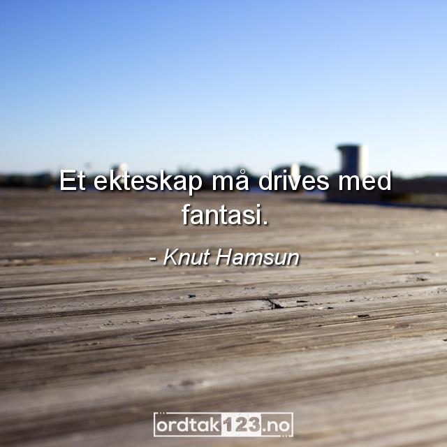 Ordtak Knut Hamsun - Et ekteskap må drives med fantasi.