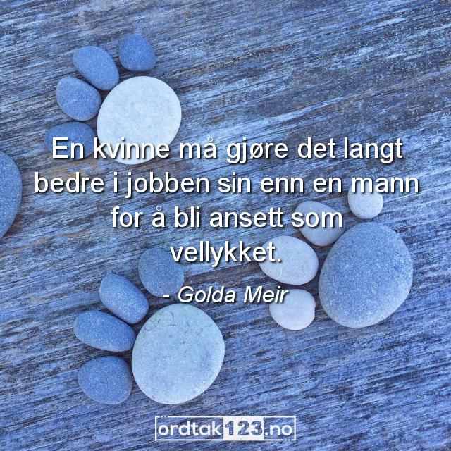Ordtak Golda Meir - En kvinne må gjøre det langt bedre i jobben sin enn en mann for å bli ansett som vellykket.