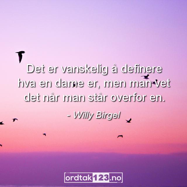 Ordtak Willy Birgel - Det er vanskelig å definere hva en dame er, men man vet det når man står overfor en.