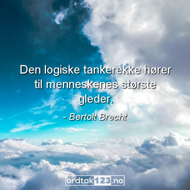 Ordtak Bertolt Brecht - Den logiske tankerekke hører til menneskenes største gleder.