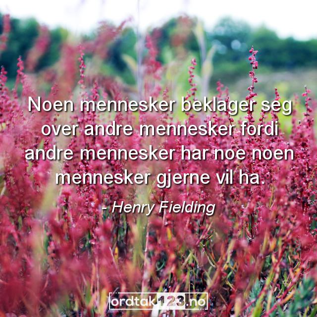 Ordtak Henry Fielding - Noen mennesker beklager seg over andre mennesker fordi andre mennesker har noe noen mennesker gjerne vil ha.