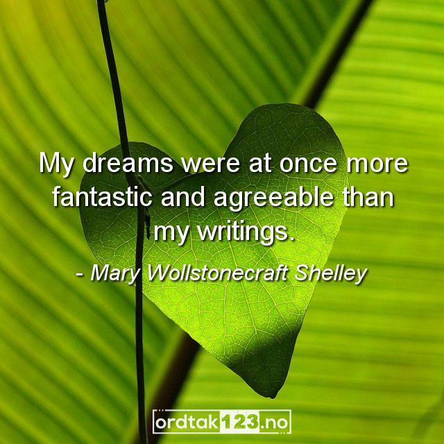 Ordtak Mary Wollstonecraft Shelley - My dreams were at once more fantastic and agreeable than my writings.