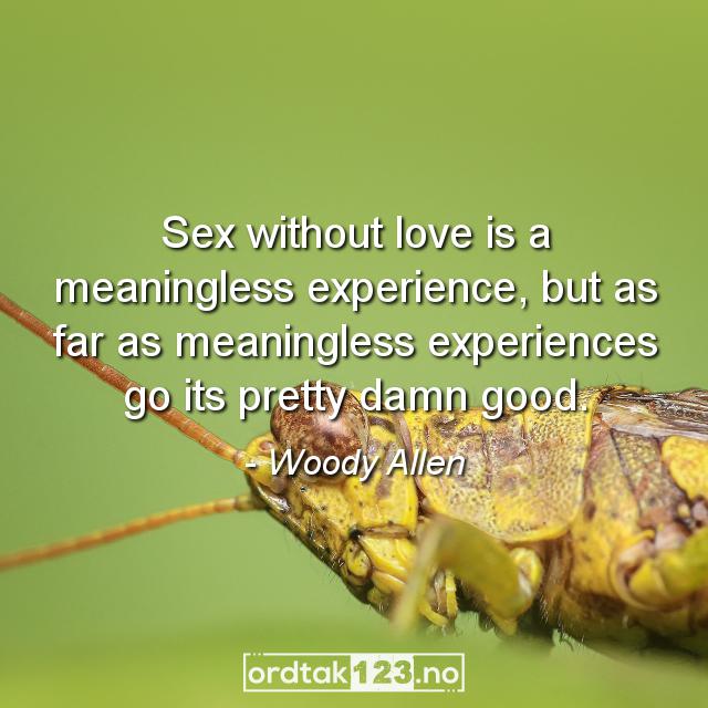 Ordtak Woody Allen - Sex without love is a meaningless experience, but as far as meaningless experiences go its pretty damn good.