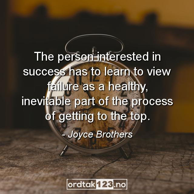 Ordtak Joyce Brothers - The person interested in success has to learn to view failure as a healthy, inevitable part of the process of getting to the top.