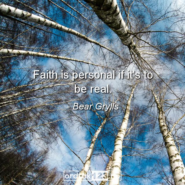 Ordtak Bear Grylls - Faith is personal if it's to be real.