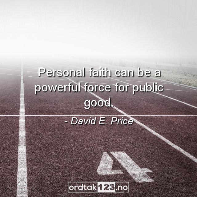 Ordtak David E. Price - Personal faith can be a powerful force for public good.