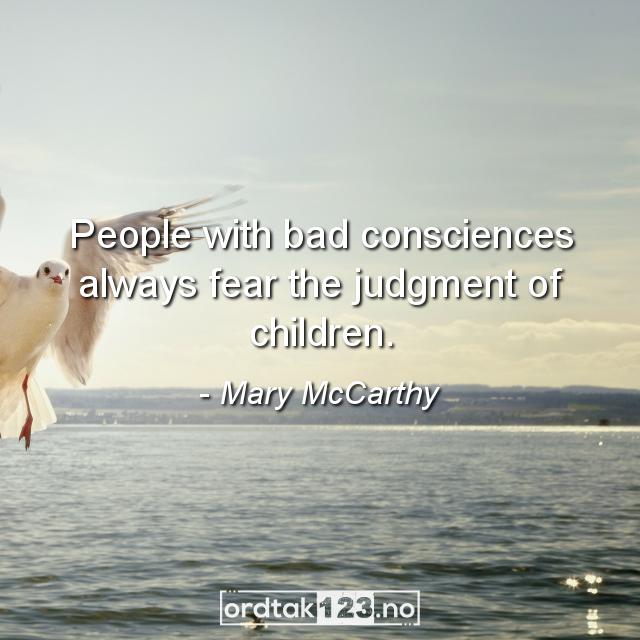 Ordtak Mary McCarthy - People with bad consciences always fear the judgment of children.