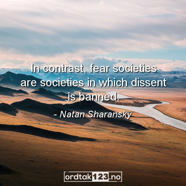 Ordtak Natan Sharansky - In contrast, fear societies are societies in which dissent is banned.