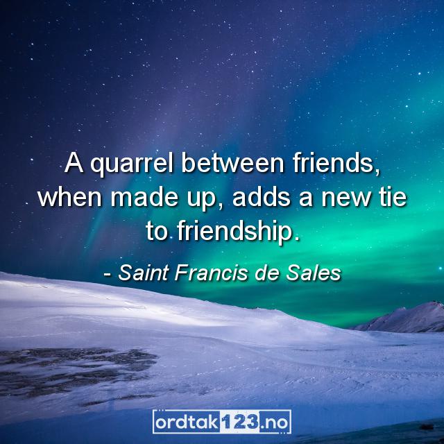 Ordtak Saint Francis de Sales - A quarrel between friends, when made up, adds a new tie to friendship.