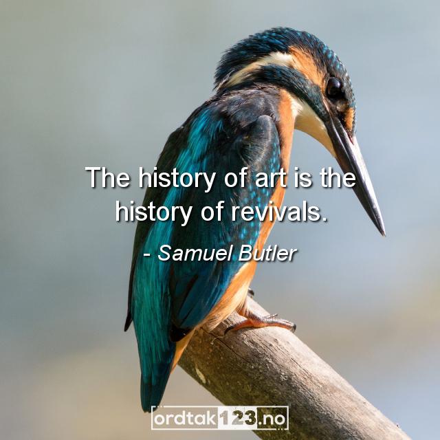 Ordtak Samuel Butler - The history of art is the history of revivals.