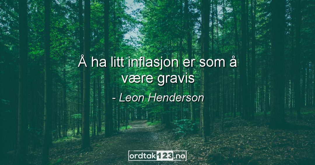 Ordtak Leon Henderson - Å ha litt inflasjon er som å være gravis.