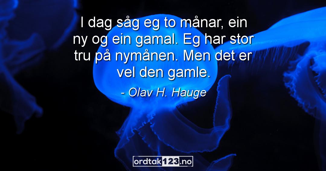 Ordtak Olav H. Hauge - I dag såg eg to månar, ein ny og ein gamal. Eg har stor tru på nymånen. Men det er vel den gamle.