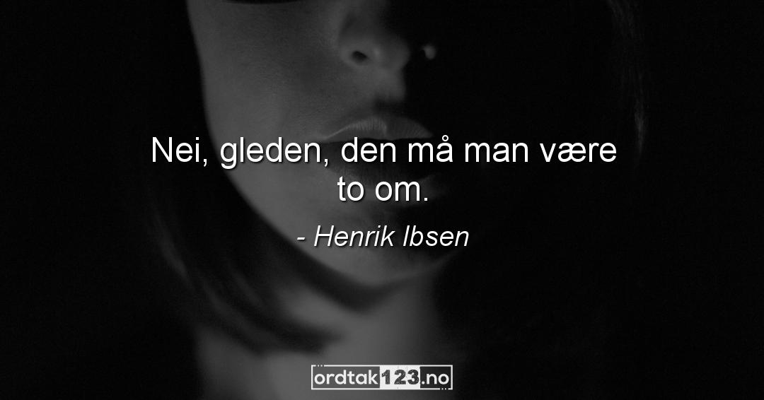 Ordtak Henrik Ibsen - Nei, gleden, den må man være to om.