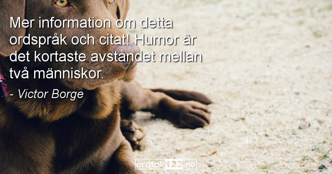 Ordtak Victor Borge - Mer information om detta ordspråk och citat! Humor är det kortaste avståndet mellan två människor.
