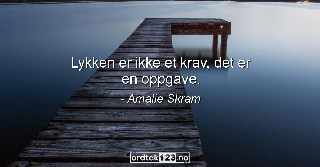 Ordtak Amalie Skram - Lykken er ikke et krav, det er en oppgave.