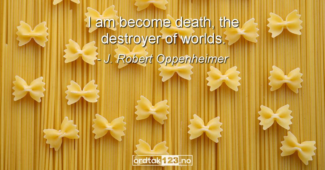 Ordtak J. Robert Oppenheimer - I am become death, the destroyer of worlds.
