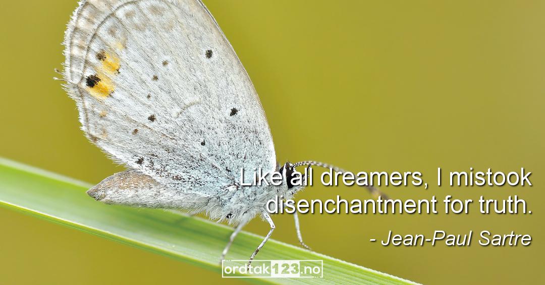 Ordtak Jean-Paul Sartre - Like all dreamers, I mistook disenchantment for truth.