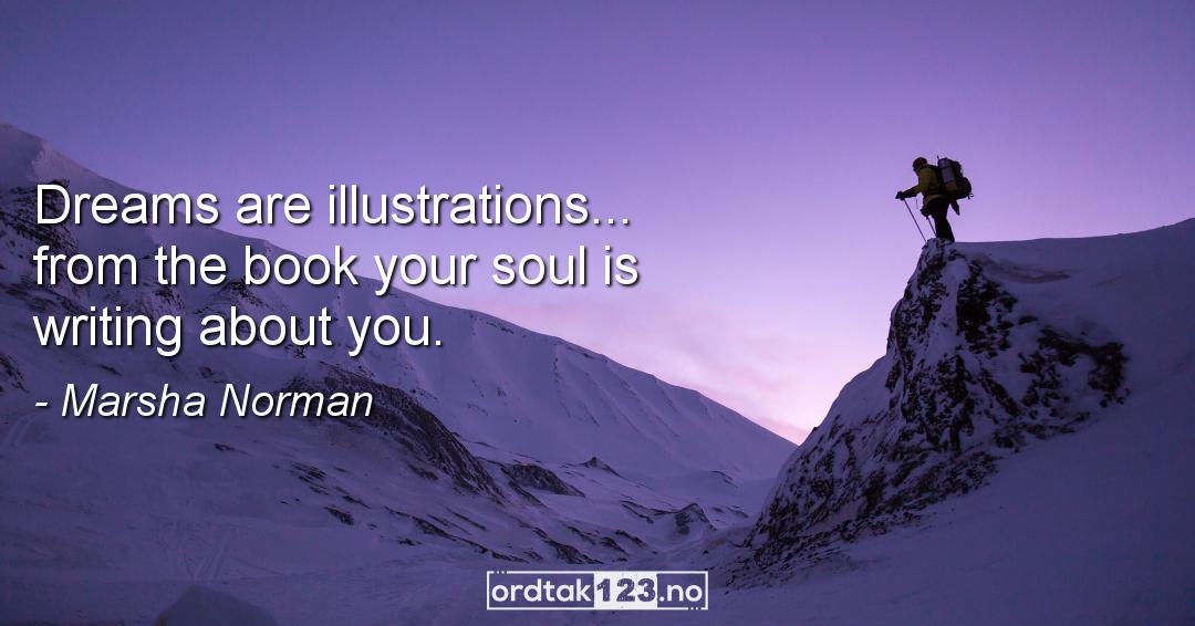 Ordtak Marsha Norman - Dreams are illustrations... from the book your soul is writing about you.