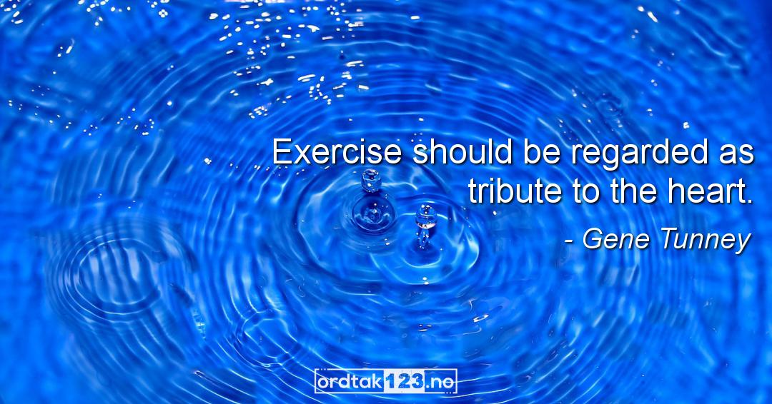 Ordtak Gene Tunney - Exercise should be regarded as tribute to the heart.