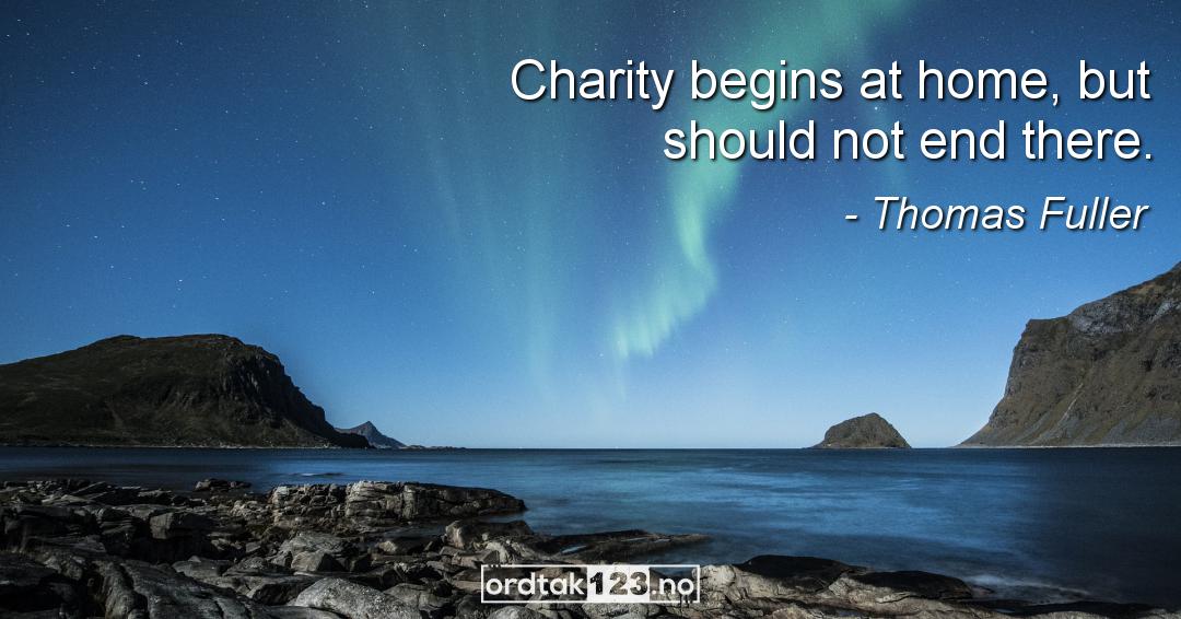 Ordtak Thomas Fuller - Charity begins at home, but should not end there.