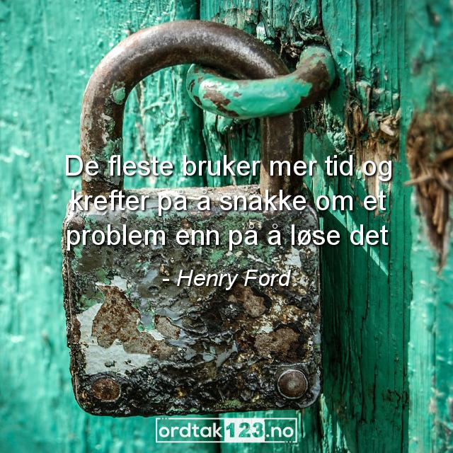 Ordtak Henry Ford - De fleste bruker mer tid og krefter på å snakke om et problem enn på å løse det.