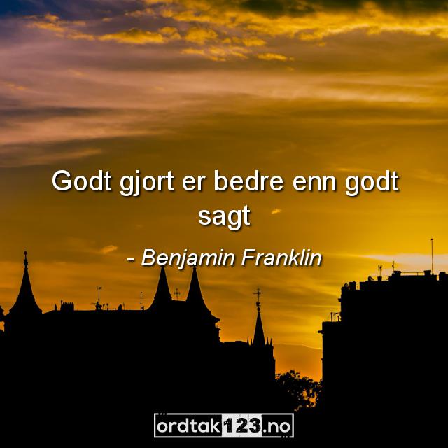Ordtak Benjamin Franklin - Godt gjort er bedre enn godt sagt.