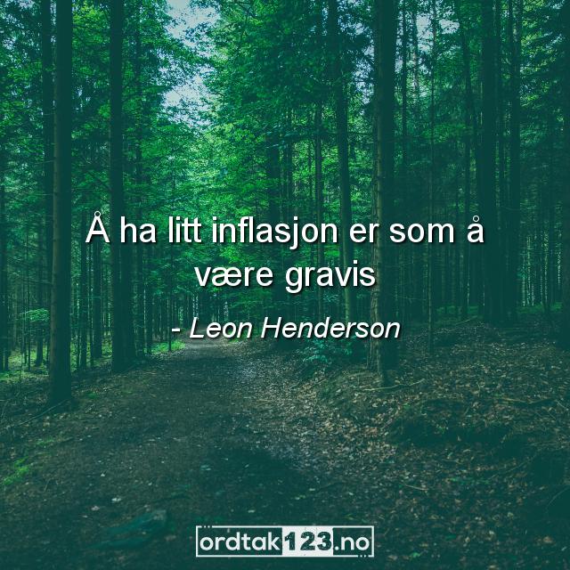 Ordtak Leon Henderson - Å ha litt inflasjon er som å være gravis.