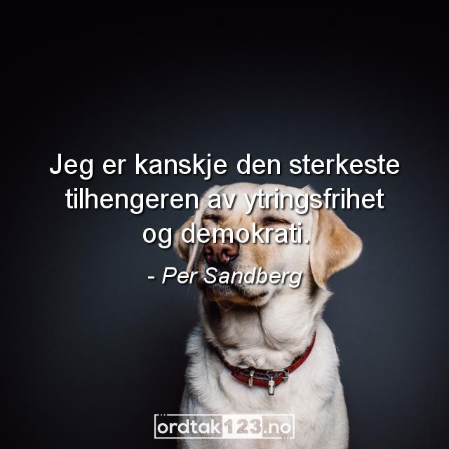 Ordtak Per Sandberg - Jeg er kanskje den sterkeste tilhengeren av ytringsfrihet og demokrati.