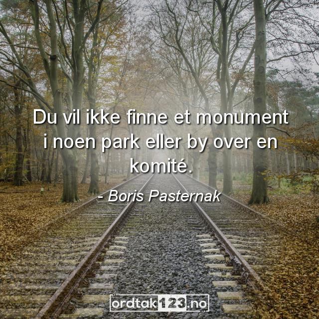 Ordtak Boris Pasternak - Du vil ikke finne et monument i noen park eller by over en komité.