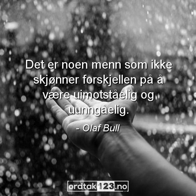 Ordtak Olaf Bull - Det er noen menn som ikke skjønner forskjellen på å være uimotståelig og uunngåelig.