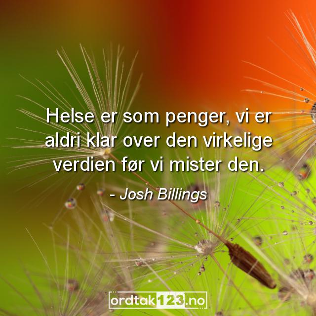 Ordtak Josh Billings - Helse er som penger, vi er aldri klar over den virkelige verdien før vi mister den.