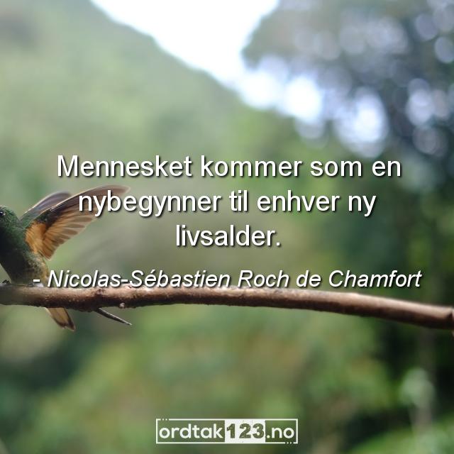 Ordtak Nicolas-Sébastien Roch de Chamfort - Mennesket kommer som en nybegynner til enhver ny livsalder.
