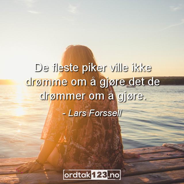 Ordtak Lars Forssell - De fleste piker ville ikke drømme om å gjøre det de drømmer om å gjøre.