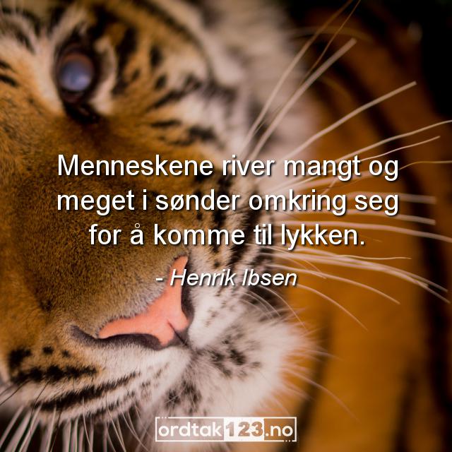 Ordtak Henrik Ibsen - Menneskene river mangt og meget i sønder omkring seg for å komme til lykken.