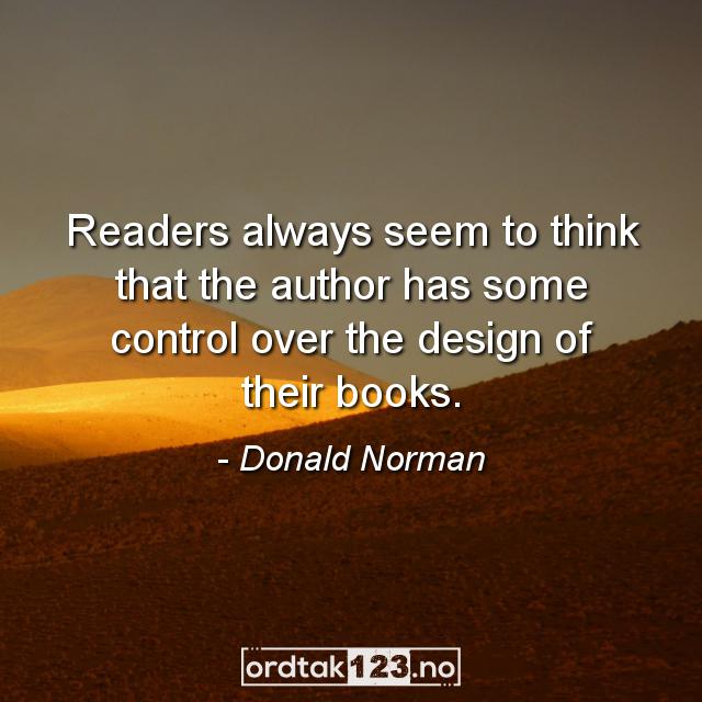 Ordtak Donald Norman - Readers always seem to think that the author has some control over the design of their books.