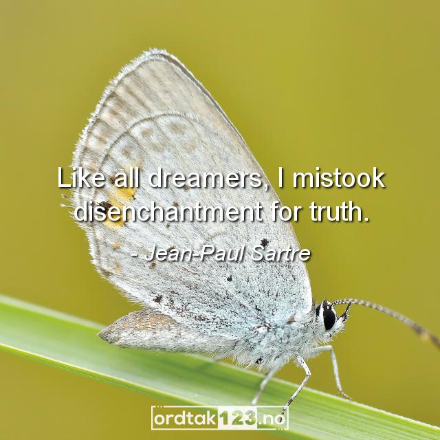 Ordtak Jean-Paul Sartre - Like all dreamers, I mistook disenchantment for truth.