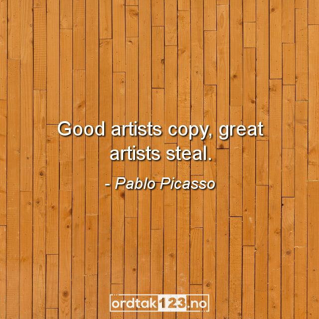 Ordtak Pablo Picasso - Good artists copy, great artists steal.