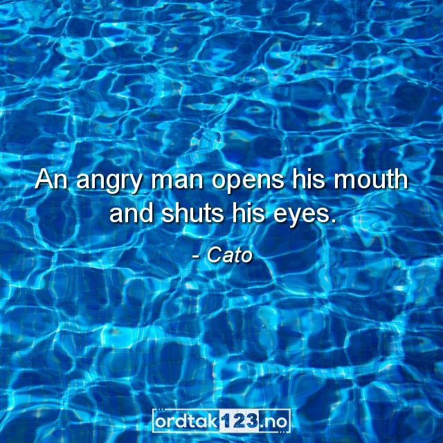 Ordtak Cato - An angry man opens his mouth and shuts his eyes.