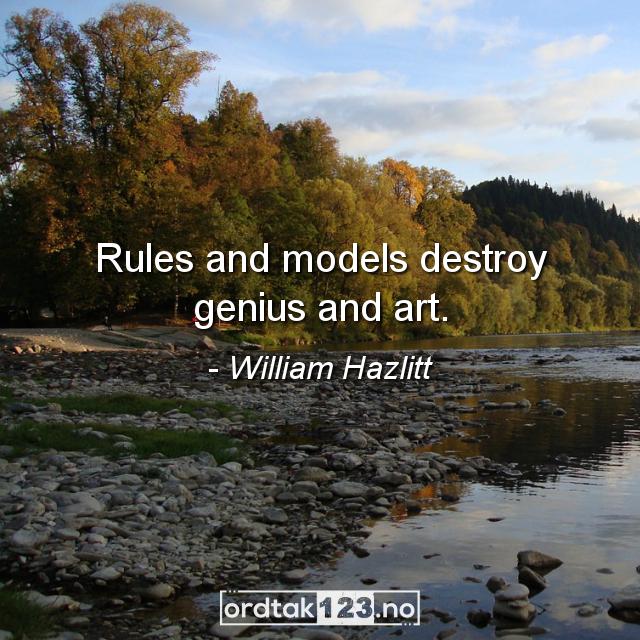 Ordtak William Hazlitt - Rules and models destroy genius and art.